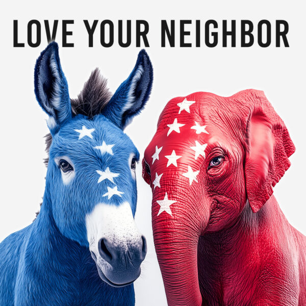 How to Love Your Neighbor as Yourself In An Election Year